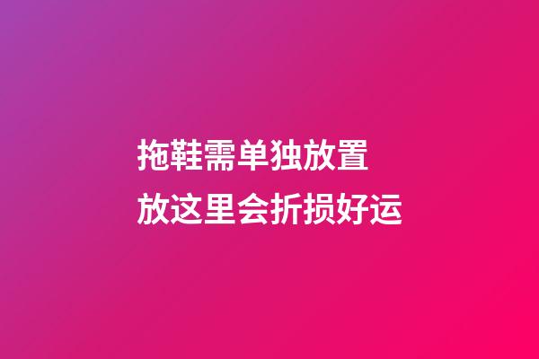 拖鞋需单独放置 放这里会折损好运